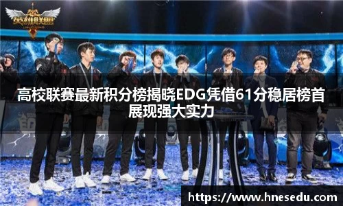 高校联赛最新积分榜揭晓EDG凭借61分稳居榜首展现强大实力